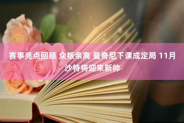 赛事亮点回顾 众叛亲离 曼奇尼下课成定局 11月沙特将迎来新帅