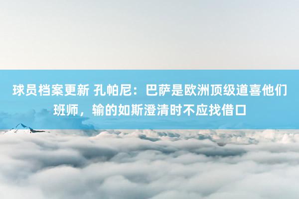 球员档案更新 孔帕尼：巴萨是欧洲顶级道喜他们班师，输的如斯澄清时不应找借口