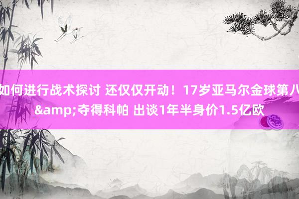 如何进行战术探讨 还仅仅开动！17岁亚马尔金球第八&夺得科帕 出谈1年半身价1.5亿欧