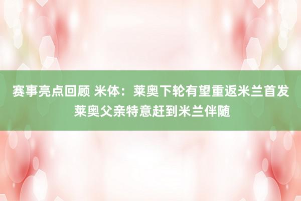 赛事亮点回顾 米体：莱奥下轮有望重返米兰首发 莱奥父亲特意赶到米兰伴随