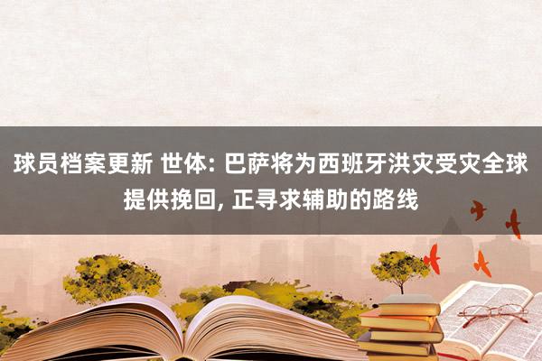 球员档案更新 世体: 巴萨将为西班牙洪灾受灾全球提供挽回, 正寻求辅助的路线