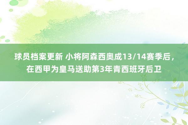 球员档案更新 小将阿森西奥成13/14赛季后，在西甲为皇马送助第3年青西班牙后卫