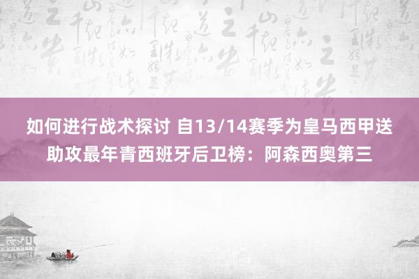 如何进行战术探讨 自13/14赛季为皇马西甲送助攻最年青西班牙后卫榜：阿森西奥第三