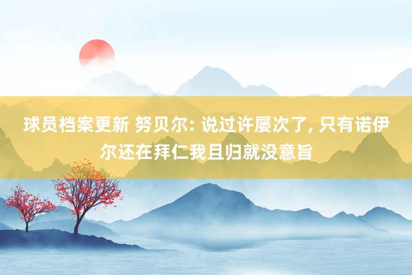 球员档案更新 努贝尔: 说过许屡次了, 只有诺伊尔还在拜仁我且归就没意旨