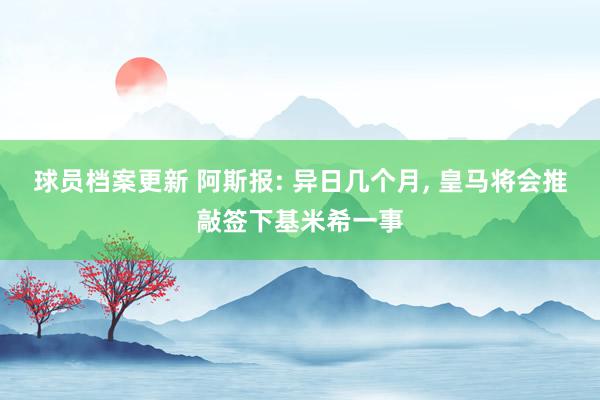 球员档案更新 阿斯报: 异日几个月, 皇马将会推敲签下基米希一事