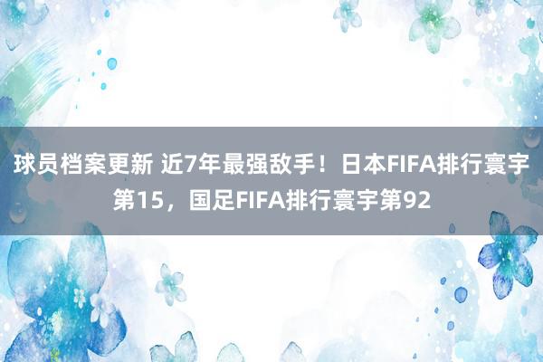 球员档案更新 近7年最强敌手！日本FIFA排行寰宇第15，国足FIFA排行寰宇第92