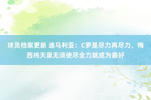 球员档案更新 迪马利亚：C罗是尽力再尽力，梅西纯天禀无须使尽全力就成为最好