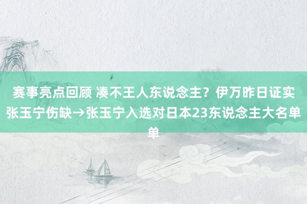 赛事亮点回顾 凑不王人东说念主？伊万昨日证实张玉宁伤缺→张玉宁入选对日本23东说念主大名单