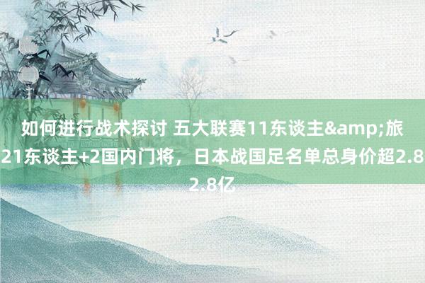 如何进行战术探讨 五大联赛11东谈主&旅欧21东谈主+2国内门将，日本战国足名单总身价超2.8亿