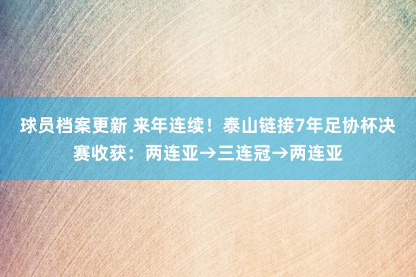 球员档案更新 来年连续！泰山链接7年足协杯决赛收获：两连亚→三连冠→两连亚