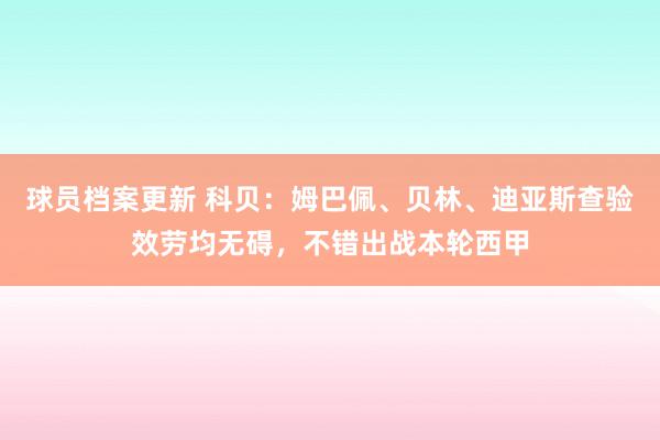 球员档案更新 科贝：姆巴佩、贝林、迪亚斯查验效劳均无碍，不错出战本轮西甲