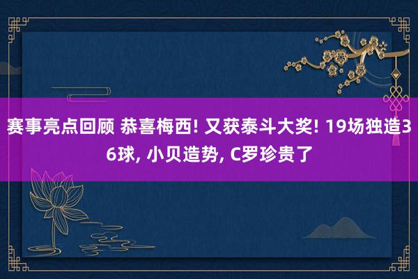 赛事亮点回顾 恭喜梅西! 又获泰斗大奖! 19场独造36球, 小贝造势, C罗珍贵了