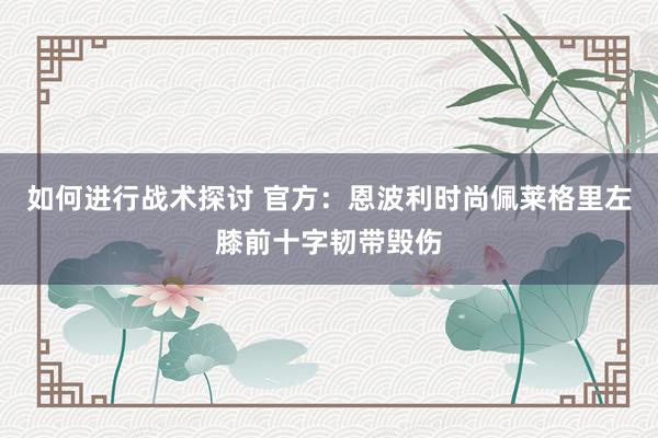 如何进行战术探讨 官方：恩波利时尚佩莱格里左膝前十字韧带毁伤