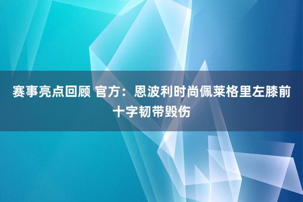 赛事亮点回顾 官方：恩波利时尚佩莱格里左膝前十字韧带毁伤