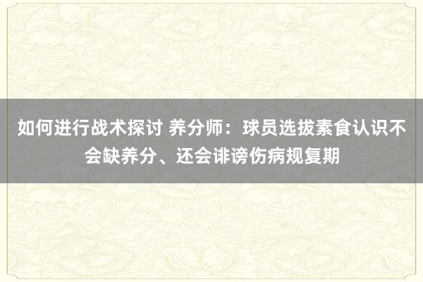 如何进行战术探讨 养分师：球员选拔素食认识不会缺养分、还会诽谤伤病规复期