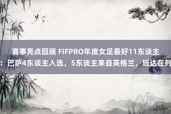 赛事亮点回顾 FIFPRO年度女足最好11东谈主：巴萨4东谈主入选，5东谈主来自英格兰，班达在列