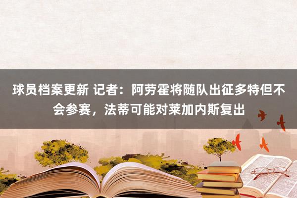 球员档案更新 记者：阿劳霍将随队出征多特但不会参赛，法蒂可能对莱加内斯复出