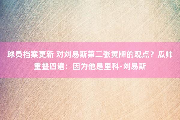 球员档案更新 对刘易斯第二张黄牌的观点？瓜帅重叠四遍：因为他是里科-刘易斯