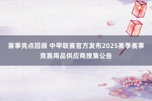 赛事亮点回顾 中甲联赛官方发布2025赛季赛事竞赛用品供应商搜集公告