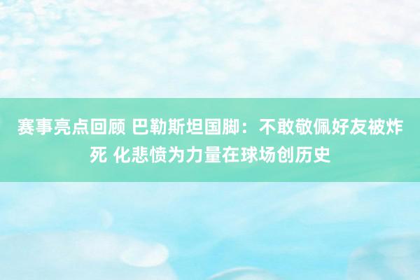 赛事亮点回顾 巴勒斯坦国脚：不敢敬佩好友被炸死 化悲愤为力量在球场创历史