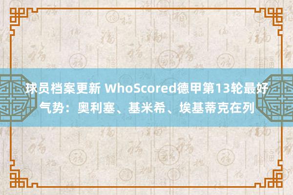 球员档案更新 WhoScored德甲第13轮最好气势：奥利塞、基米希、埃基蒂克在列