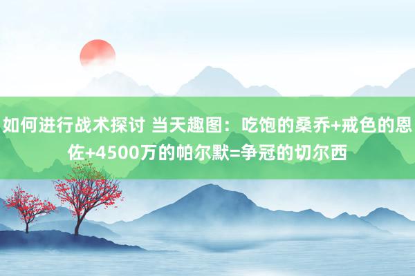 如何进行战术探讨 当天趣图：吃饱的桑乔+戒色的恩佐+4500万的帕尔默=争冠的切尔西