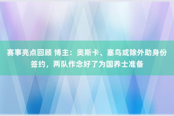 赛事亮点回顾 博主：奥斯卡、塞鸟或除外助身份签约，两队作念好了为国养士准备