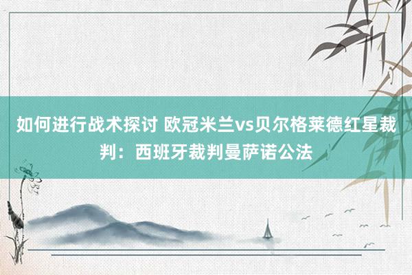 如何进行战术探讨 欧冠米兰vs贝尔格莱德红星裁判：西班牙裁判曼萨诺公法