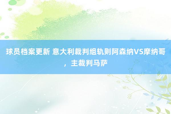 球员档案更新 意大利裁判组轨则阿森纳VS摩纳哥，主裁判马萨