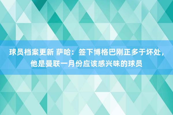 球员档案更新 萨哈：签下博格巴刚正多于坏处，他是曼联一月份应该感兴味的球员