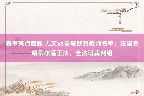 赛事亮点回顾 尤文vs曼城欧冠裁判名单：法国名哨蒂尔潘王法，全法班裁判组