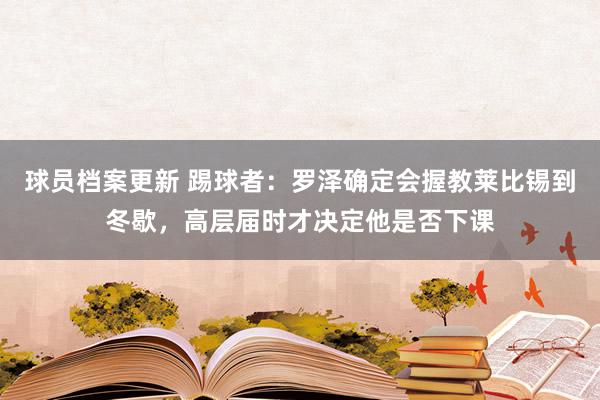 球员档案更新 踢球者：罗泽确定会握教莱比锡到冬歇，高层届时才决定他是否下课