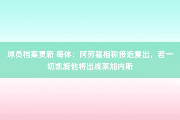 球员档案更新 每体：阿劳霍相称接近复出，若一切凯旋他将出战莱加内斯