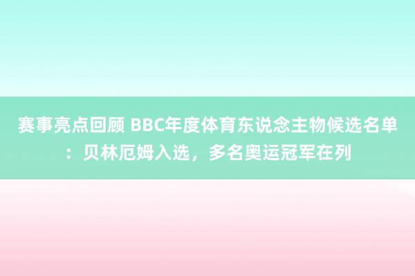 赛事亮点回顾 BBC年度体育东说念主物候选名单：贝林厄姆入选，多名奥运冠军在列