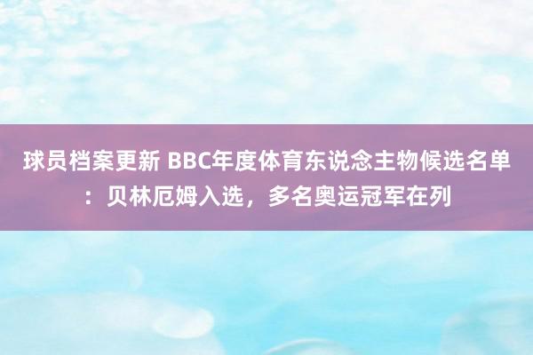 球员档案更新 BBC年度体育东说念主物候选名单：贝林厄姆入选，多名奥运冠军在列