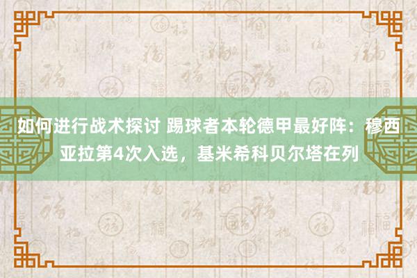 如何进行战术探讨 踢球者本轮德甲最好阵：穆西亚拉第4次入选，基米希科贝尔塔在列