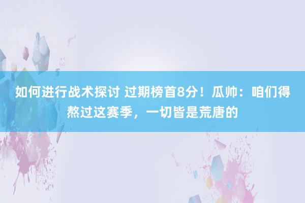 如何进行战术探讨 过期榜首8分！瓜帅：咱们得熬过这赛季，一切皆是荒唐的