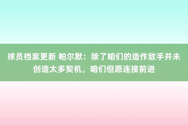 球员档案更新 帕尔默：除了咱们的造作敌手并未创造太多契机，咱们但愿连接前进