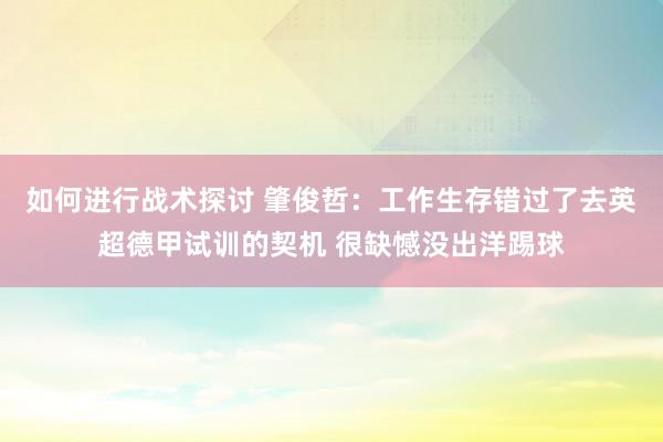 如何进行战术探讨 肇俊哲：工作生存错过了去英超德甲试训的契机 很缺憾没出洋踢球