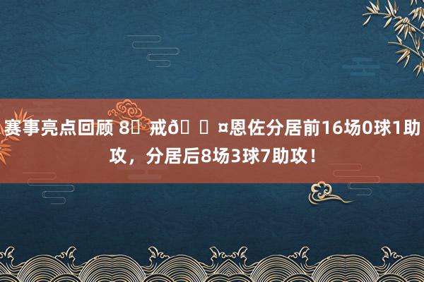 赛事亮点回顾 8⃣戒😤恩佐分居前16场0球1助攻，分居后8场3球7助攻！