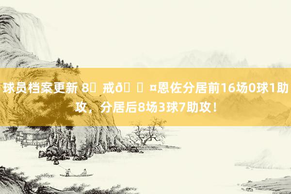 球员档案更新 8⃣戒😤恩佐分居前16场0球1助攻，分居后8场3球7助攻！