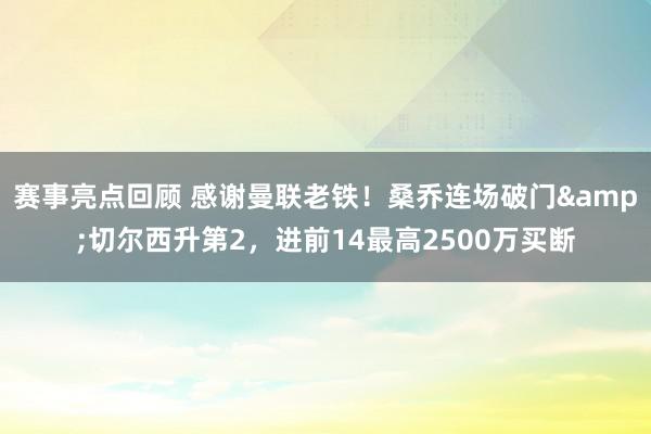 赛事亮点回顾 感谢曼联老铁！桑乔连场破门&切尔西升第2，进前14最高2500万买断