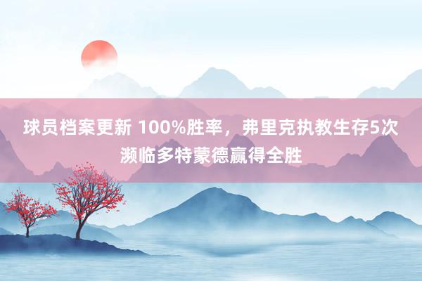 球员档案更新 100%胜率，弗里克执教生存5次濒临多特蒙德赢得全胜