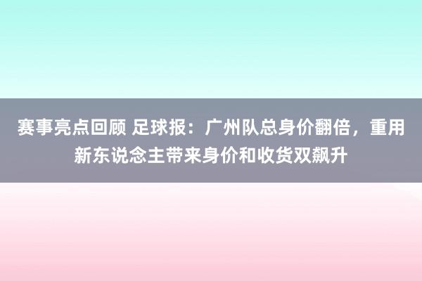 赛事亮点回顾 足球报：广州队总身价翻倍，重用新东说念主带来身价和收货双飙升