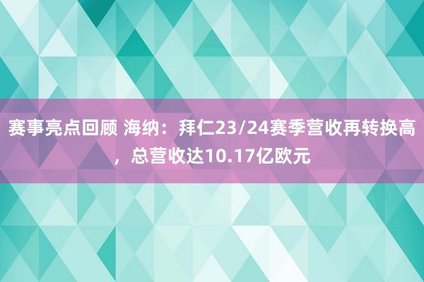 赛事亮点回顾 海纳：拜仁23/24赛季营收再转换高，总营收达10.17亿欧元