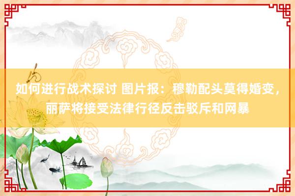 如何进行战术探讨 图片报：穆勒配头莫得婚变，丽萨将接受法律行径反击驳斥和网暴