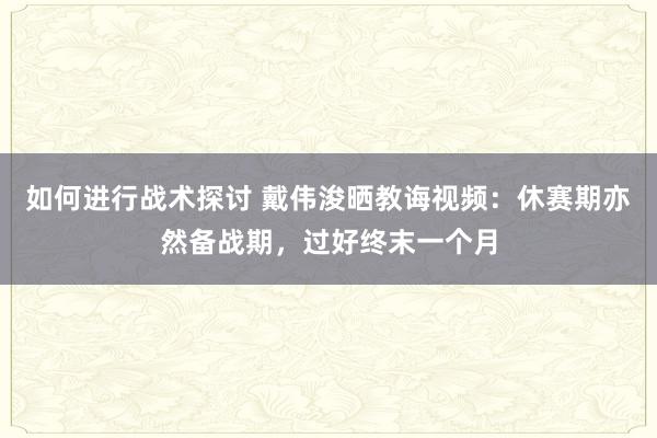 如何进行战术探讨 戴伟浚晒教诲视频：休赛期亦然备战期，过好终末一个月