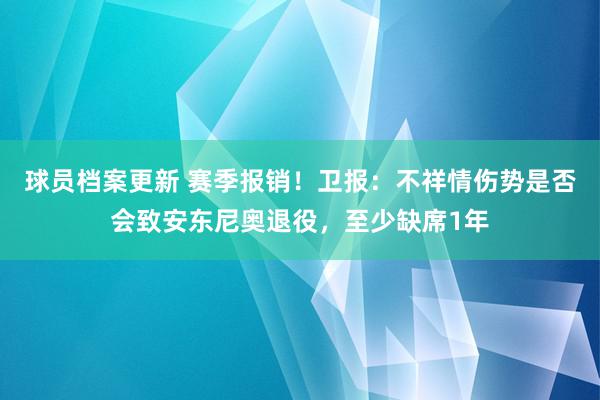 球员档案更新 赛季报销！卫报：不祥情伤势是否会致安东尼奥退役，至少缺席1年