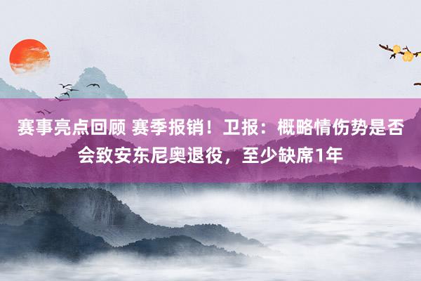 赛事亮点回顾 赛季报销！卫报：概略情伤势是否会致安东尼奥退役，至少缺席1年