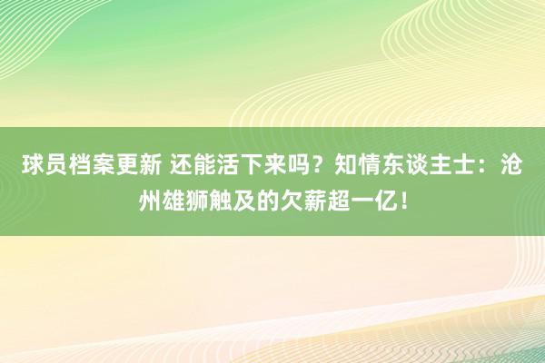 球员档案更新 还能活下来吗？知情东谈主士：沧州雄狮触及的欠薪超一亿！